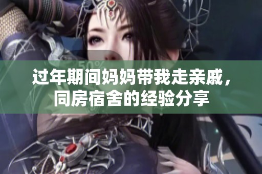 过年期间妈妈带我走亲戚，同房宿舍的经验分享