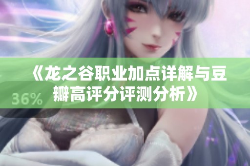 《龙之谷职业加点详解与豆瓣高评分评测分析》