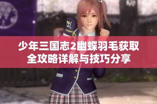 少年三国志2幽蝶羽毛获取全攻略详解与技巧分享
