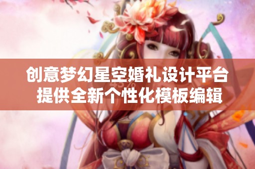 创意梦幻星空婚礼设计平台 提供全新个性化模板编辑服务