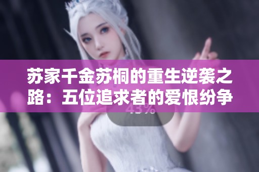 苏家千金苏桐的重生逆袭之路：五位追求者的爱恨纷争