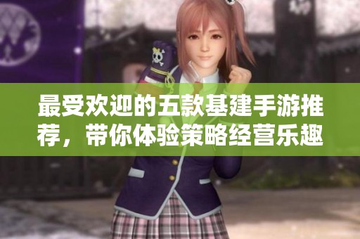 最受欢迎的五款基建手游推荐，带你体验策略经营乐趣