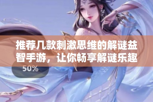 推荐几款刺激思维的解谜益智手游，让你畅享解谜乐趣