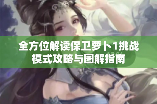 全方位解读保卫萝卜1挑战模式攻略与图解指南