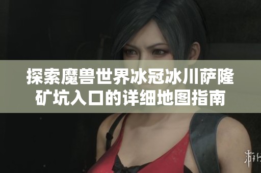 探索魔兽世界冰冠冰川萨隆矿坑入口的详细地图指南