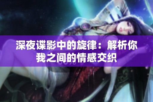 深夜谍影中的旋律：解析你我之间的情感交织