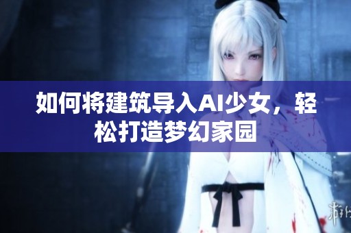 如何将建筑导入AI少女，轻松打造梦幻家园