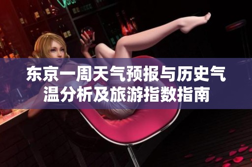 东京一周天气预报与历史气温分析及旅游指数指南