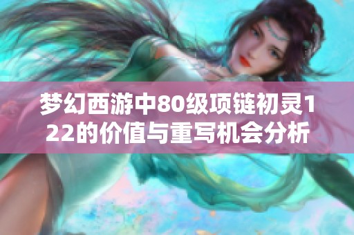 梦幻西游中80级项链初灵122的价值与重写机会分析