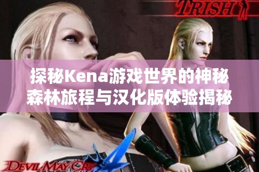 探秘Kena游戏世界的神秘森林旅程与汉化版体验揭秘