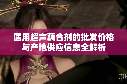 医用超声藕合剂的批发价格与产地供应信息全解析