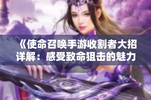 《使命召唤手游收割者大招详解：感受致命狙击的魅力与策略》