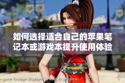 如何选择适合自己的苹果笔记本或游戏本提升使用体验