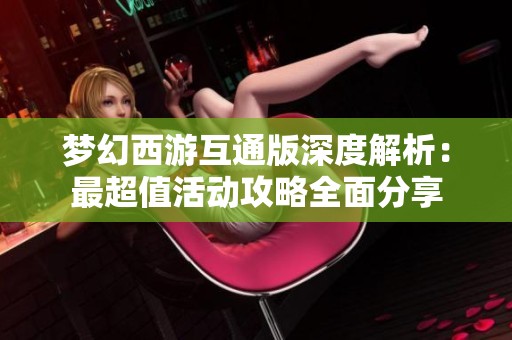 梦幻西游互通版深度解析：最超值活动攻略全面分享