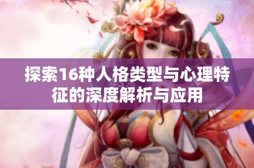 探索16种人格类型与心理特征的深度解析与应用