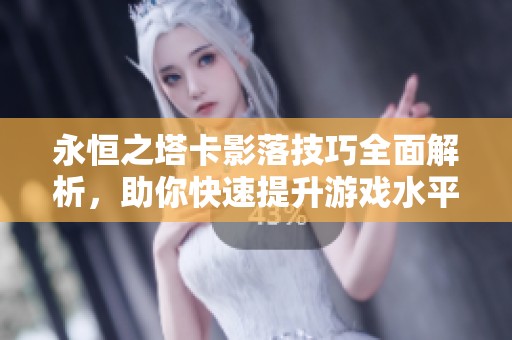 永恒之塔卡影落技巧全面解析，助你快速提升游戏水平
