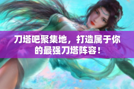 刀塔吧聚集地，打造属于你的最强刀塔阵容！
