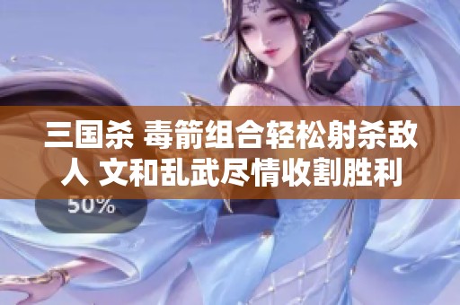 三国杀 毒箭组合轻松射杀敌人 文和乱武尽情收割胜利