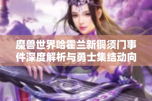 魔兽世界哈霍兰新铜须门事件深度解析与勇士集结动向