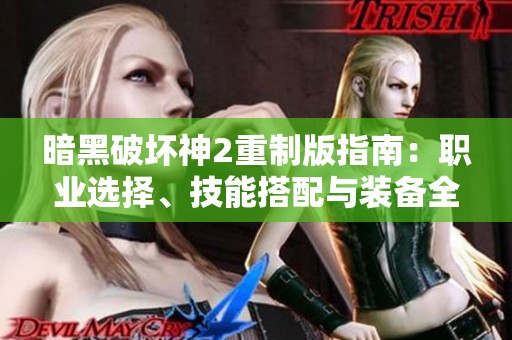 暗黑破坏神2重制版指南：职业选择、技能搭配与装备全解析