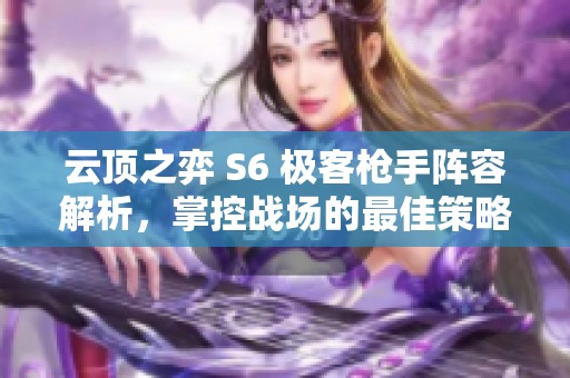 云顶之弈 S6 极客枪手阵容解析，掌控战场的最佳策略推荐