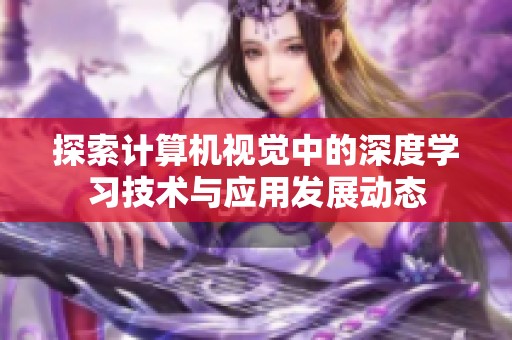 探索计算机视觉中的深度学习技术与应用发展动态