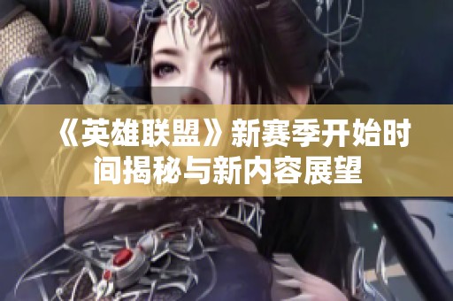 《英雄联盟》新赛季开始时间揭秘与新内容展望