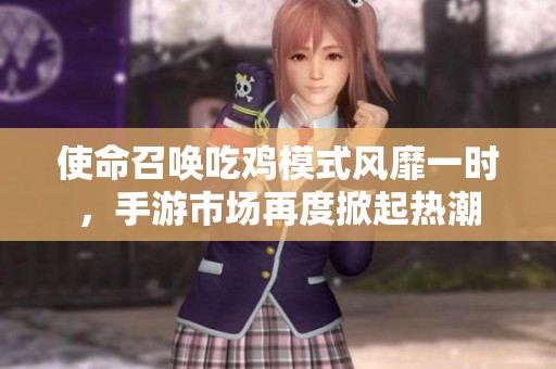 使命召唤吃鸡模式风靡一时，手游市场再度掀起热潮