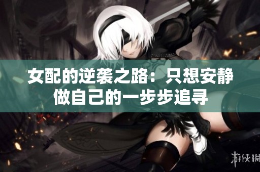 女配的逆袭之路：只想安静做自己的一步步追寻