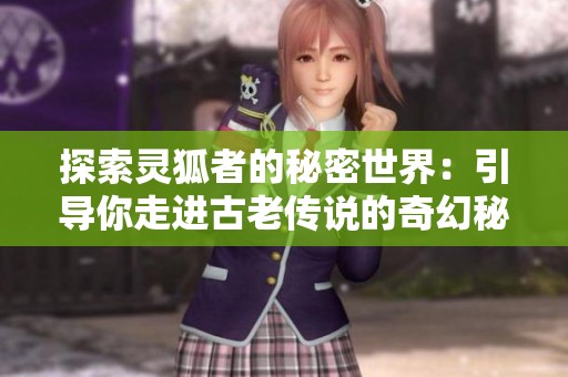 探索灵狐者的秘密世界：引导你走进古老传说的奇幻秘境