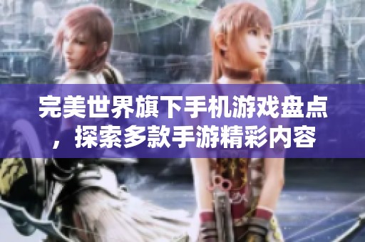 完美世界旗下手机游戏盘点，探索多款手游精彩内容
