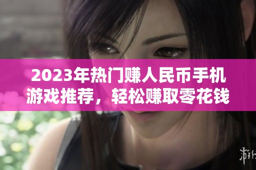 2023年热门赚人民币手机游戏推荐，轻松赚取零花钱