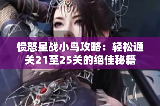愤怒星战小鸟攻略：轻松通关21至25关的绝佳秘籍