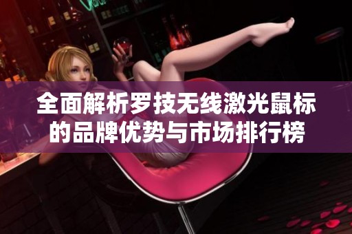 全面解析罗技无线激光鼠标的品牌优势与市场排行榜