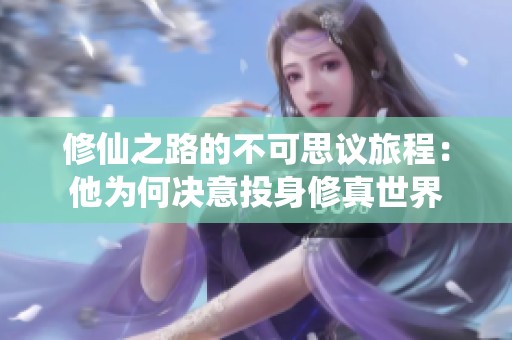修仙之路的不可思议旅程：他为何决意投身修真世界