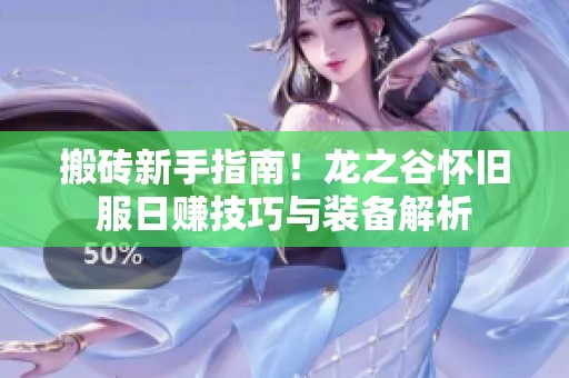 搬砖新手指南！龙之谷怀旧服日赚技巧与装备解析