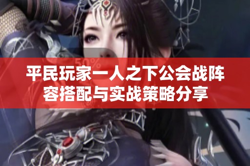 平民玩家一人之下公会战阵容搭配与实战策略分享