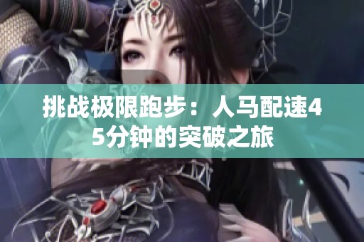 挑战极限跑步：人马配速45分钟的突破之旅