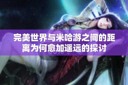 完美世界与米哈游之间的距离为何愈加遥远的探讨