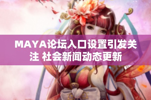 MAYA论坛入口设置引发关注 社会新闻动态更新