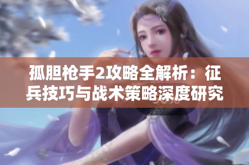 孤胆枪手2攻略全解析：征兵技巧与战术策略深度研究指南