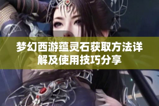 梦幻西游蕴灵石获取方法详解及使用技巧分享