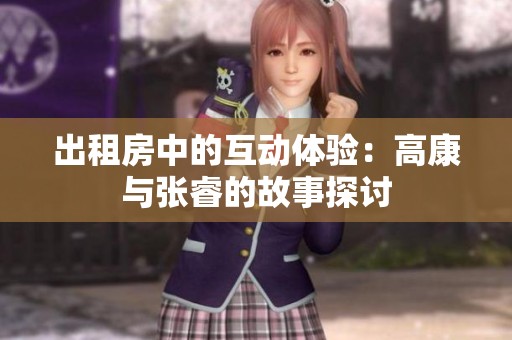 出租房中的互动体验：高康与张睿的故事探讨