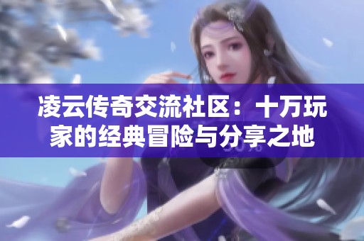 凌云传奇交流社区：十万玩家的经典冒险与分享之地