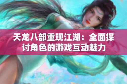 天龙八部重现江湖：全面探讨角色的游戏互动魅力