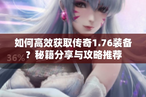 如何高效获取传奇1.76装备？秘籍分享与攻略推荐