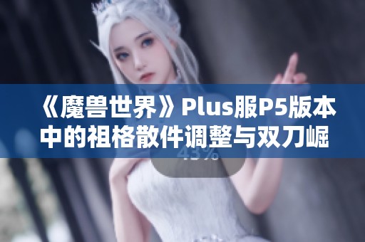 《魔兽世界》Plus服P5版本中的祖格散件调整与双刀崛起解析