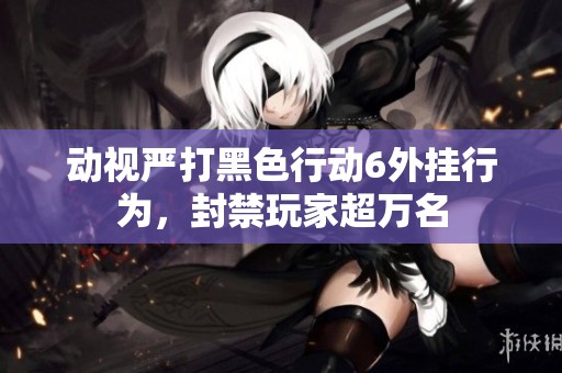 动视严打黑色行动6外挂行为，封禁玩家超万名