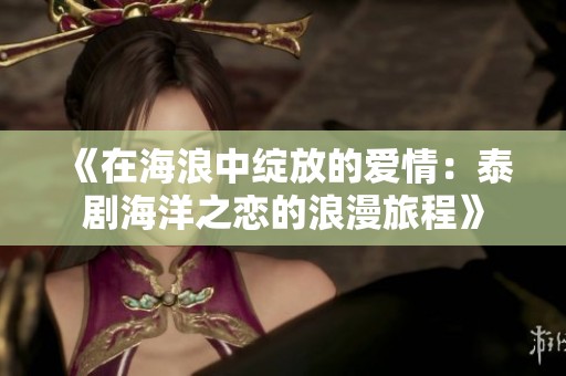 《在海浪中绽放的爱情：泰剧海洋之恋的浪漫旅程》