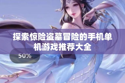 探索惊险盗墓冒险的手机单机游戏推荐大全